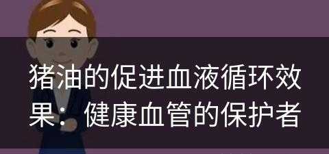 猪油的促进血液循环效果：健康血管的保护者